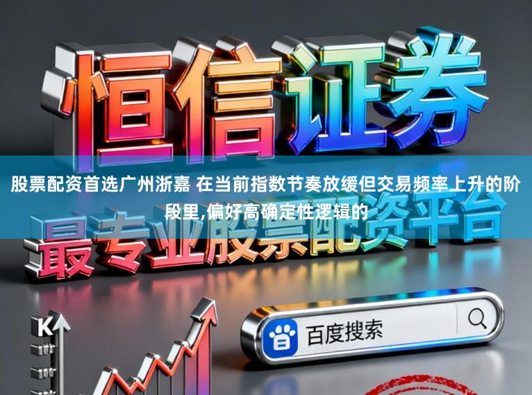 股票配资首选广州浙嘉 在当前指数节奏放缓但交易频率上升的阶段里,偏好高确定性逻辑的