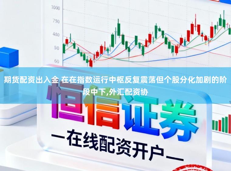 期货配资出入金 在在指数运行中枢反复震荡但个股分化加剧的阶段中下,外汇配资协