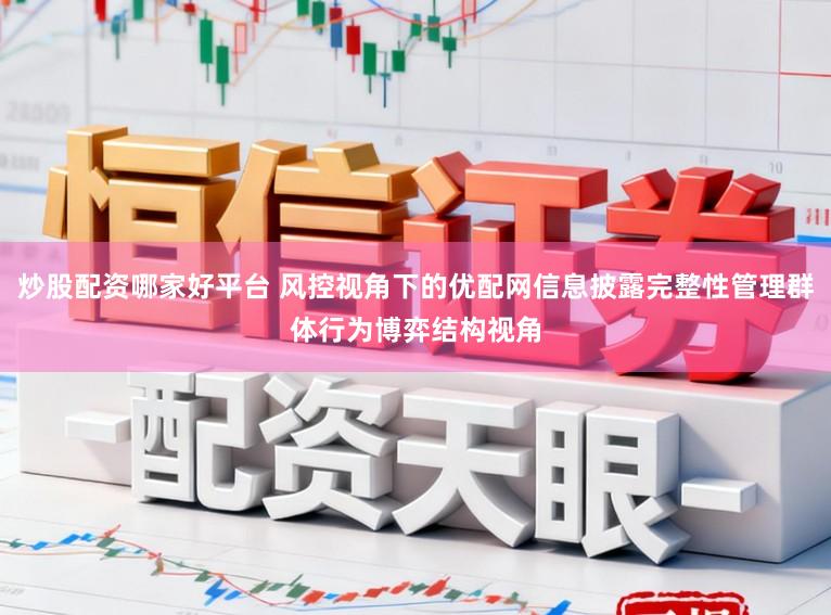 炒股配资哪家好平台 风控视角下的优配网信息披露完整性管理群体行为博弈结构视角