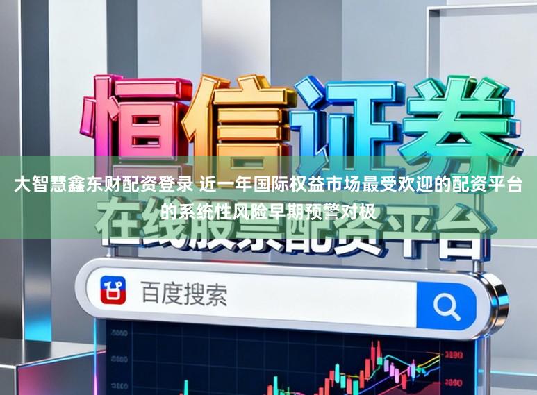 大智慧鑫东财配资登录 近一年国际权益市场最受欢迎的配资平台的系统性风险早期预警对极