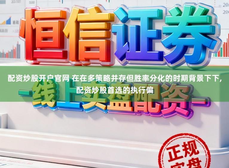 配资炒股开户官网 在在多策略并存但胜率分化的时期背景下下,配资炒股首选的执行偏