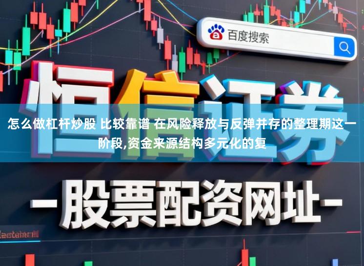 怎么做杠杆炒股 比较靠谱 在风险释放与反弹并存的整理期这一阶段,资金来源结构多元化的复