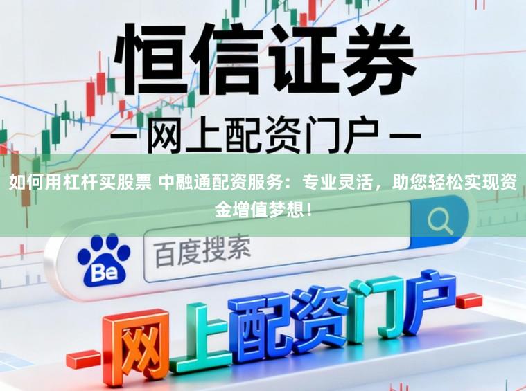 如何用杠杆买股票 中融通配资服务：专业灵活，助您轻松实现资金增值梦想！