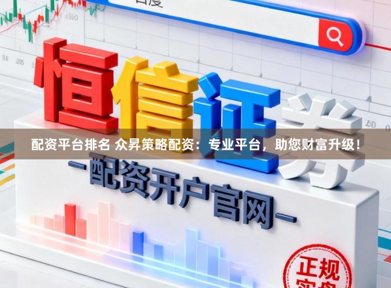 配资平台排名 众昇策略配资：专业平台，助您财富升级！
