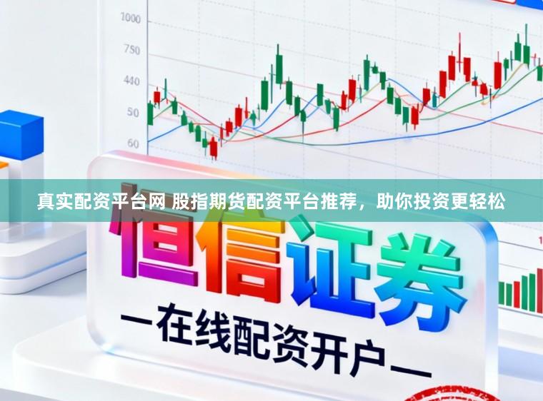 真实配资平台网 股指期货配资平台推荐，助你投资更轻松