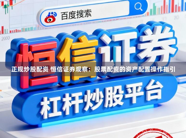 正规炒股配资 恒信证券观察：股票配资的资产配置操作指引