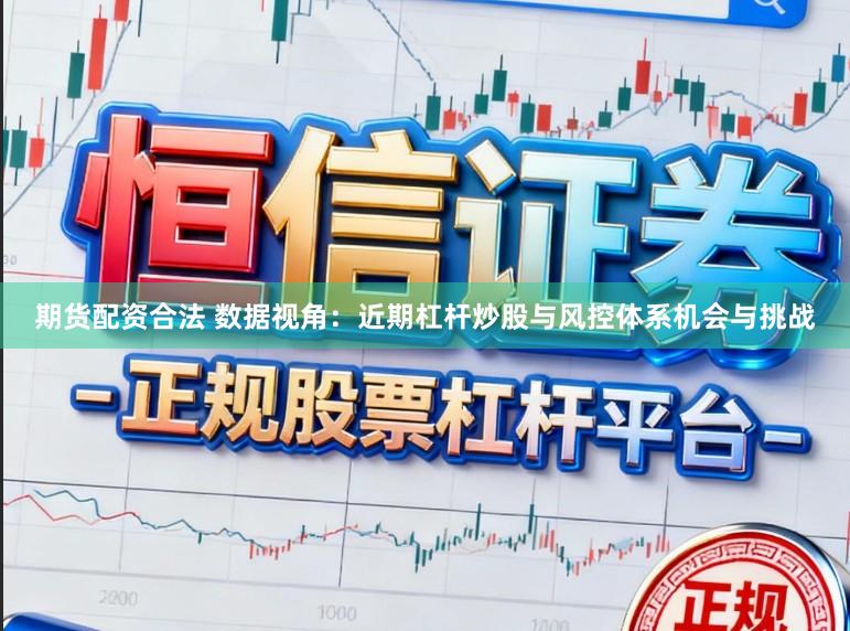 期货配资合法 数据视角：近期杠杆炒股与风控体系机会与挑战