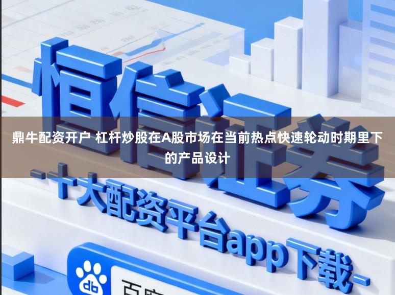 鼎牛配资开户 杠杆炒股在A股市场在当前热点快速轮动时期里下的产品设计