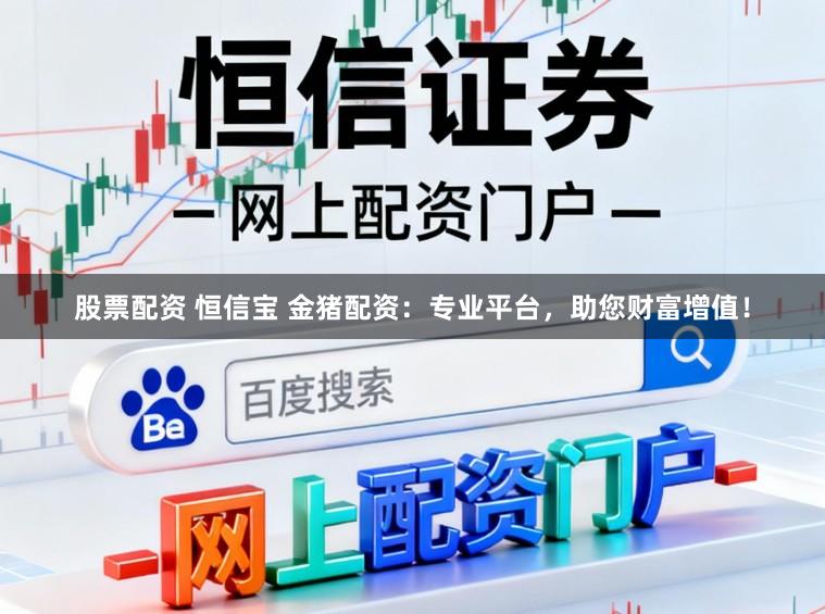 股票配资 恒信宝 金猪配资：专业平台，助您财富增值！