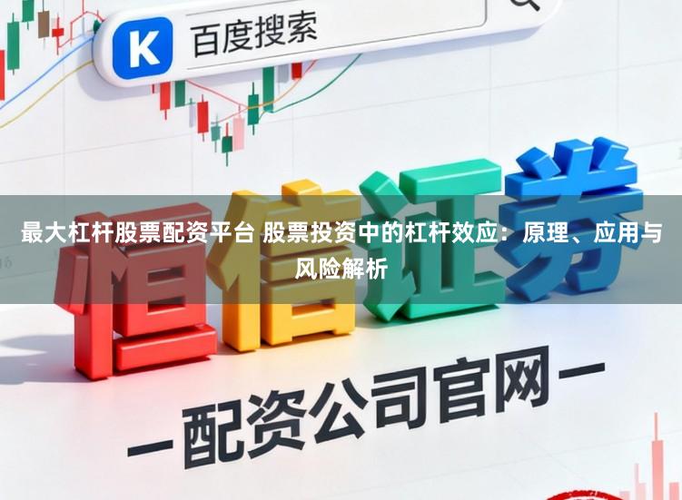 最大杠杆股票配资平台 股票投资中的杠杆效应：原理、应用与风险解析