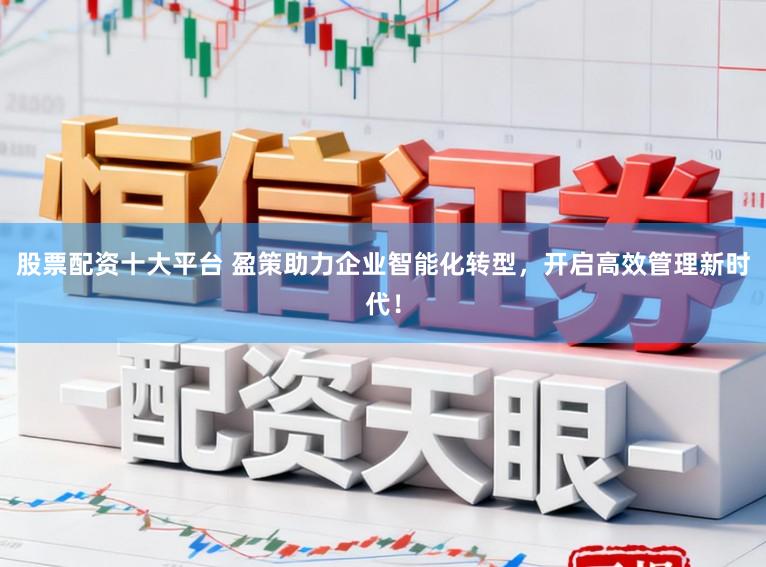股票配资十大平台 盈策助力企业智能化转型，开启高效管理新时代！