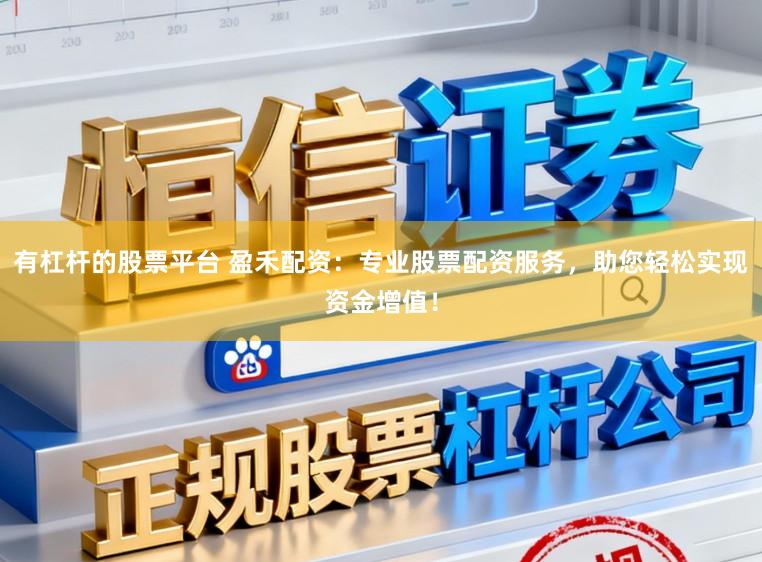 有杠杆的股票平台 盈禾配资：专业股票配资服务，助您轻松实现资金增值！