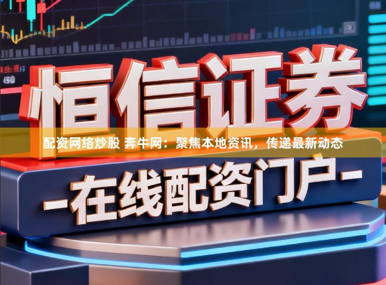 配资网络炒股 奔牛网：聚焦本地资讯，传递最新动态