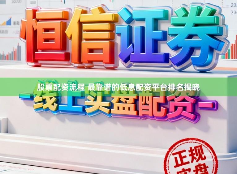 股票配资流程 最靠谱的低息配资平台排名揭晓