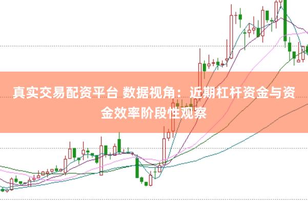 真实交易配资平台 数据视角：近期杠杆资金与资金效率阶段性观察