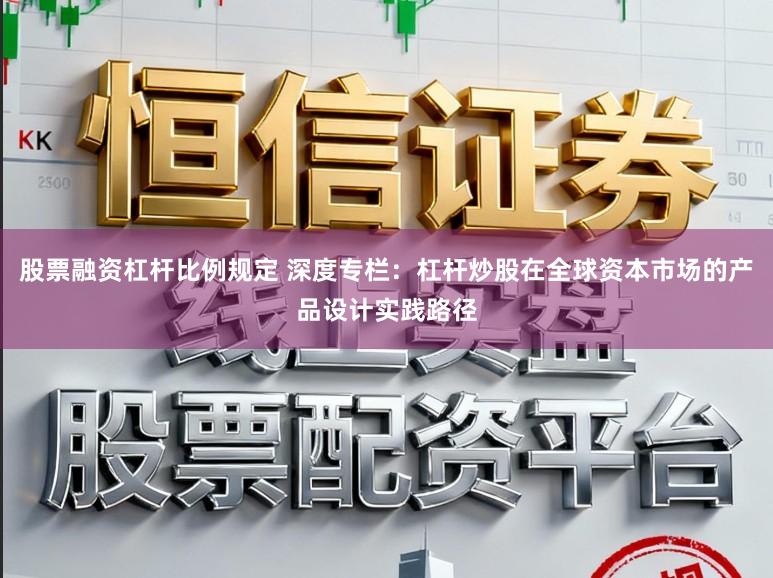 股票融资杠杆比例规定 深度专栏：杠杆炒股在全球资本市场的产品设计实践路径