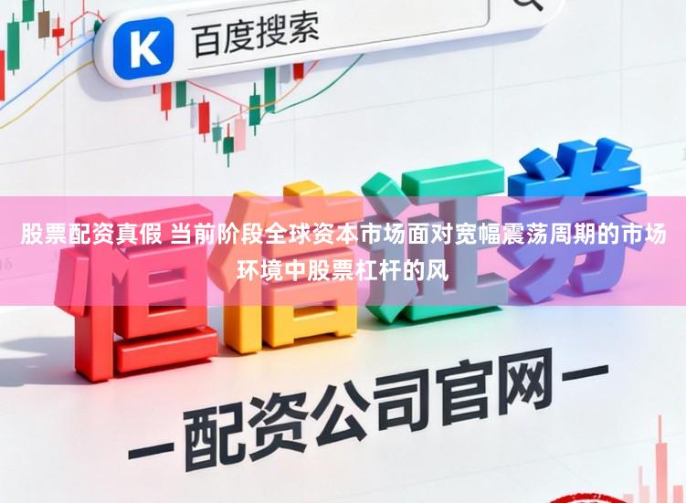 股票配资真假 当前阶段全球资本市场面对宽幅震荡周期的市场环境中股票杠杆的风