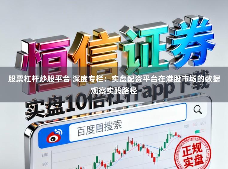 股票杠杆炒股平台 深度专栏：实盘配资平台在港股市场的数据观察实践路径
