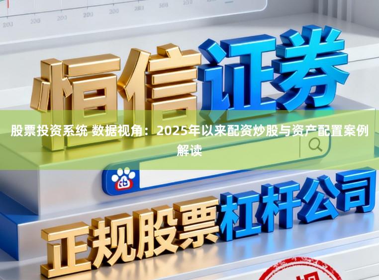 股票投资系统 数据视角：2025年以来配资炒股与资产配置案例解读