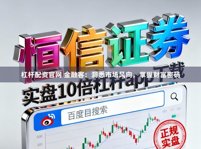 杠杆配资官网 金融客：洞悉市场风向，掌握财富密码