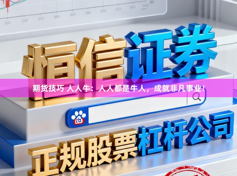 期货技巧 人人牛：人人都是牛人，成就非凡事业！