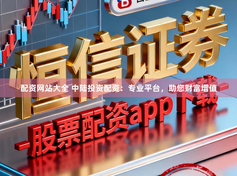 配资网站大全 中陆投资配资：专业平台，助您财富增值