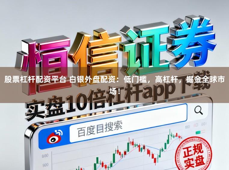 股票杠杆配资平台 白银外盘配资：低门槛，高杠杆，掘金全球市场！