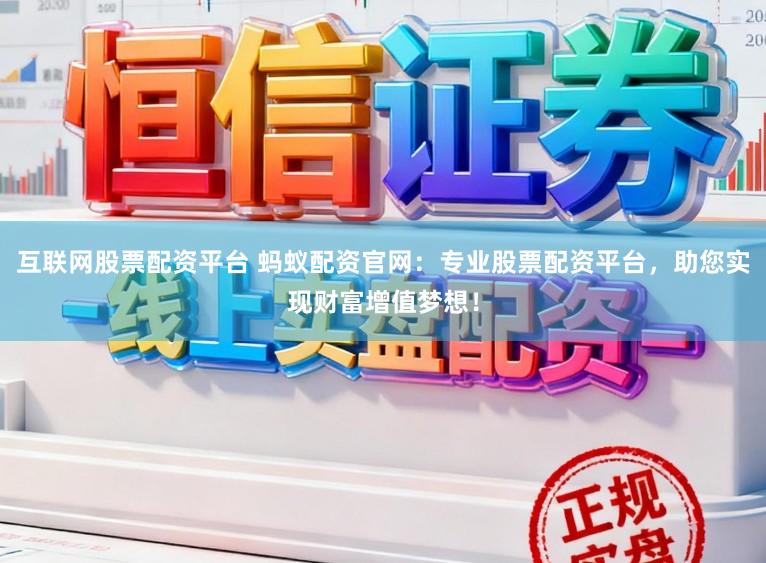 互联网股票配资平台 蚂蚁配资官网：专业股票配资平台，助您实现财富增值梦想！