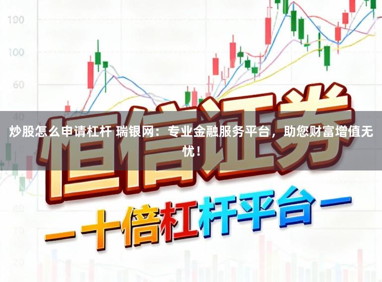 炒股怎么申请杠杆 瑞银网：专业金融服务平台，助您财富增值无忧！