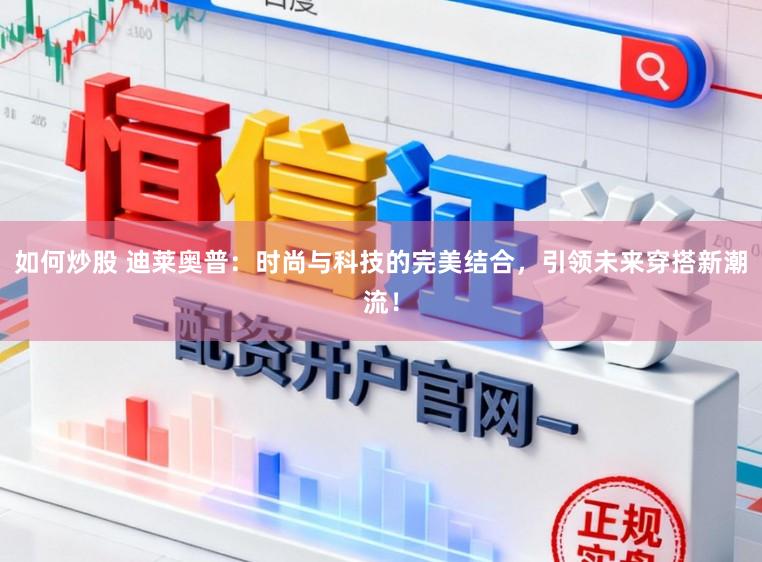 如何炒股 迪莱奥普：时尚与科技的完美结合，引领未来穿搭新潮流！