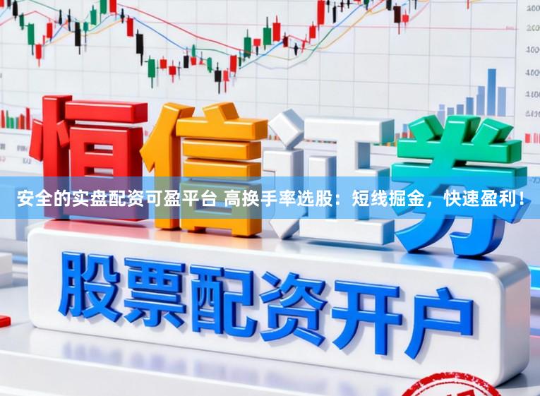 安全的实盘配资可盈平台 高换手率选股：短线掘金，快速盈利！