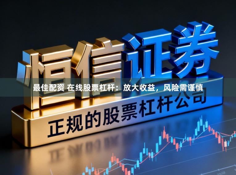 最佳配资 在线股票杠杆：放大收益，风险需谨慎