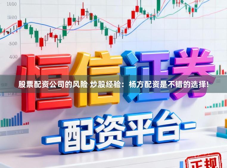 股票配资公司的风险 炒股经验：杨方配资是不错的选择!