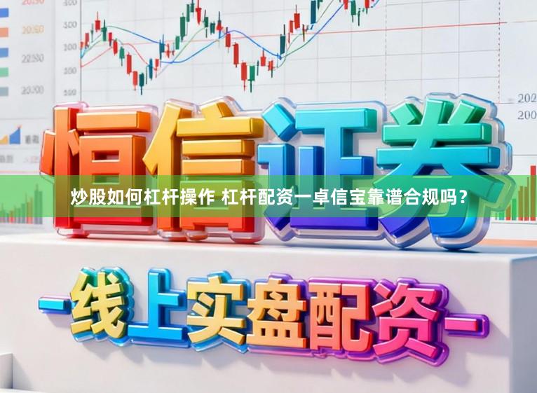 炒股如何杠杆操作 杠杆配资一卓信宝靠谱合规吗？
