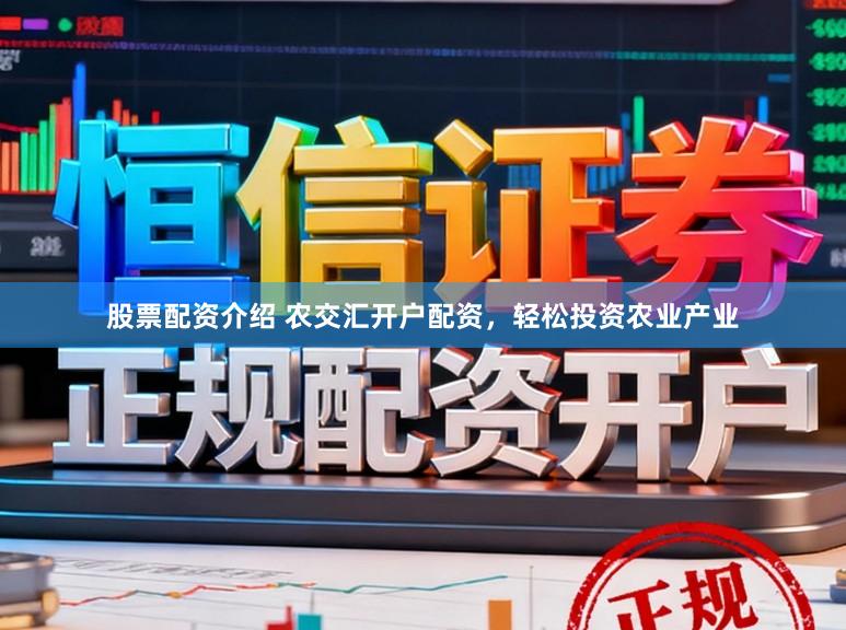 股票配资介绍 农交汇开户配资，轻松投资农业产业