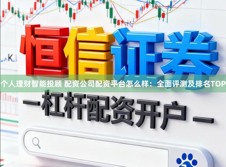 个人理财智能投顾 配资公司配资平台怎么样：全面评测及排名TOP