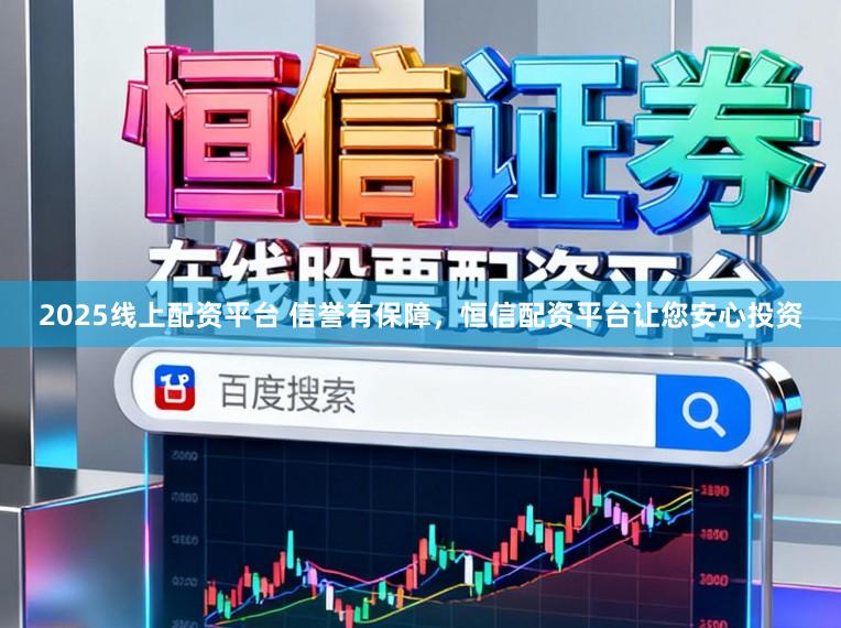 2025线上配资平台 信誉有保障，恒信配资平台让您安心投资