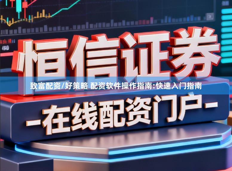 致富配资/好策略 配资软件操作指南:快速入门指南
