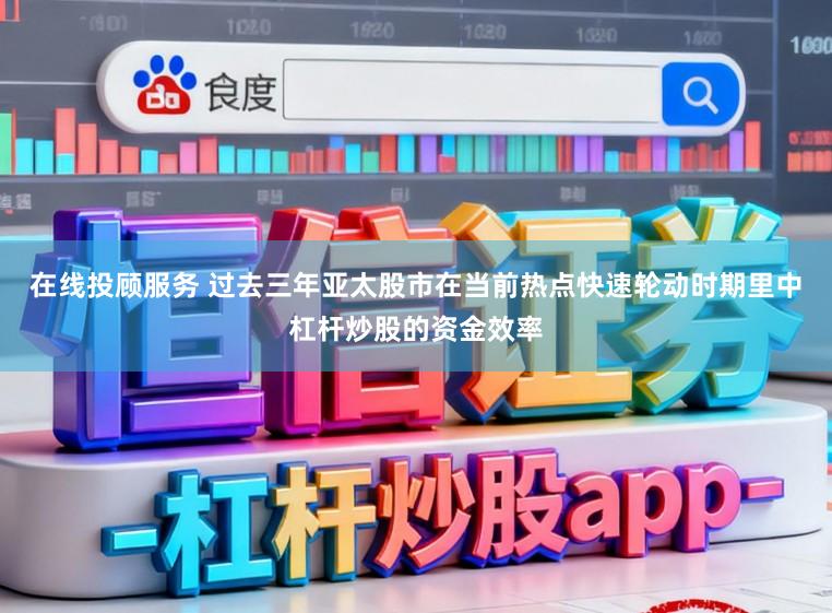 在线投顾服务 过去三年亚太股市在当前热点快速轮动时期里中杠杆炒股的资金效率