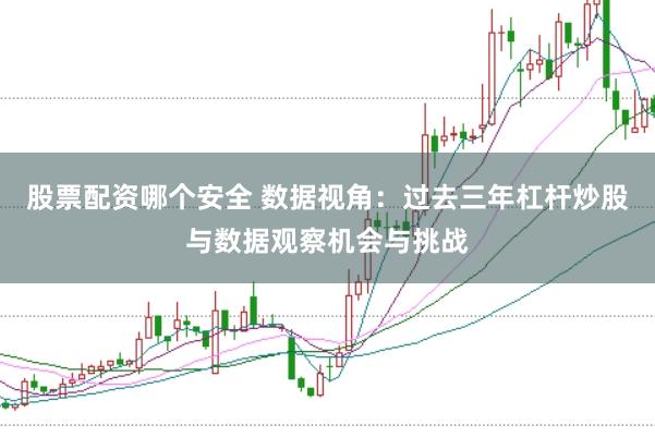 股票配资哪个安全 数据视角：过去三年杠杆炒股与数据观察机会与挑战