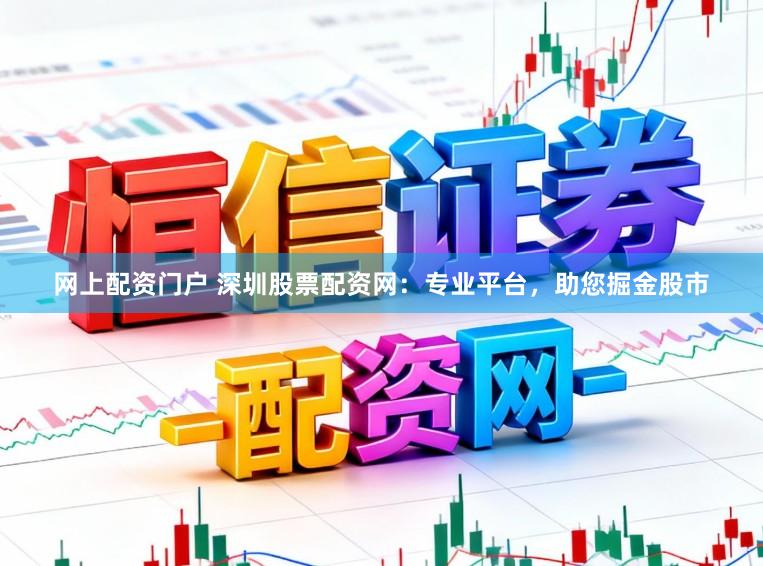 网上配资门户 深圳股票配资网：专业平台，助您掘金股市