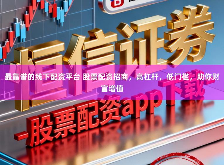 最靠谱的线下配资平台 股票配资招商，高杠杆，低门槛，助你财富增值