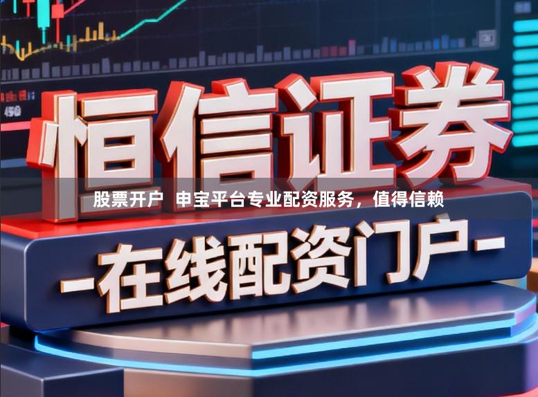 股票开户  申宝平台专业配资服务，值得信赖