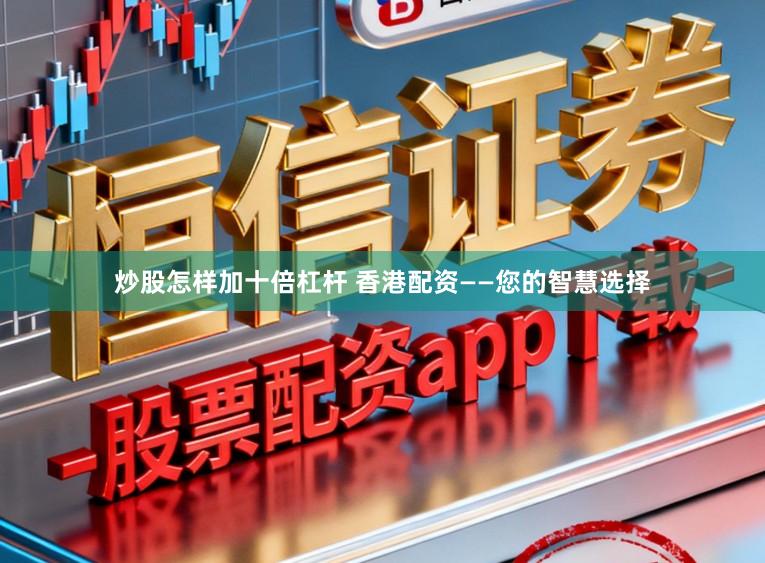 炒股怎样加十倍杠杆 香港配资——您的智慧选择