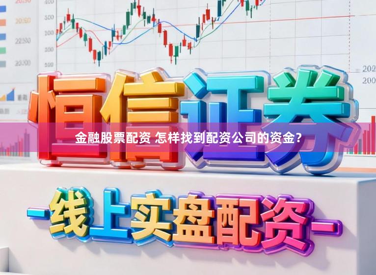 金融股票配资 怎样找到配资公司的资金？