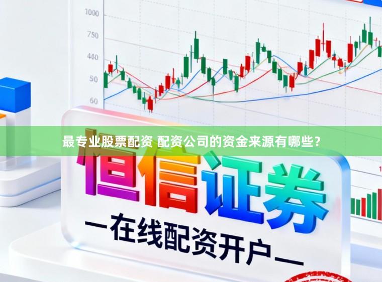 最专业股票配资 配资公司的资金来源有哪些？