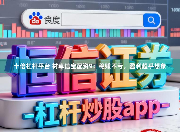 十倍杠杆平台 材卓信宝配资9：稳赚不亏，盈利超乎想象