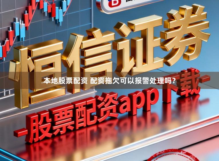 本地股票配资 配资拖欠可以报警处理吗？